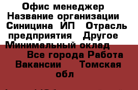 Офис-менеджер › Название организации ­ Синицина, ИП › Отрасль предприятия ­ Другое › Минимальный оклад ­ 17 490 - Все города Работа » Вакансии   . Томская обл.